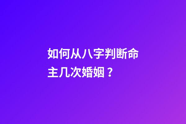 如何从八字判断命主几次婚姻 ？